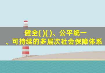 健全( )( )、公平统一、可持续的多层次社会保障体系